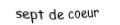 Je suis une carte à jouer. Je viens  après le six, je suis rouge mais pas de carreau.