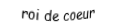 Je suis une carte à jouer. Je viens  avant le as, je suis rouge mais pas de carreau.