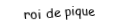Je suis une carte. Je viens directement après le dame, je suis noir mais pas de trefle.